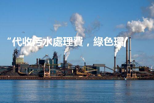 “代收污水處理費，綠色環(huán)保新舉措，共建美好家園！